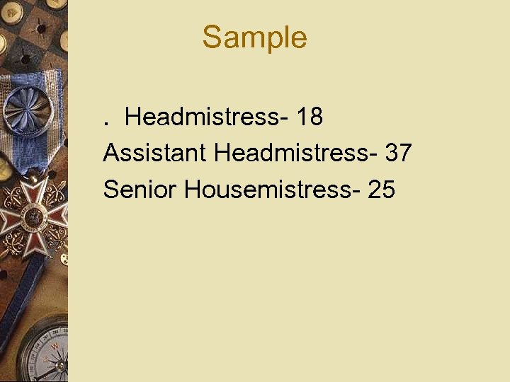 Sample. Headmistress- 18 Assistant Headmistress- 37 Senior Housemistress- 25 