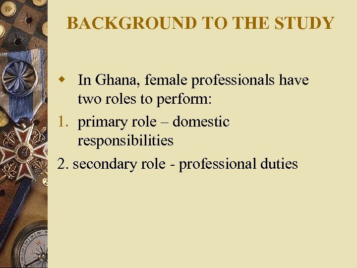 BACKGROUND TO THE STUDY w In Ghana, female professionals have two roles to perform: