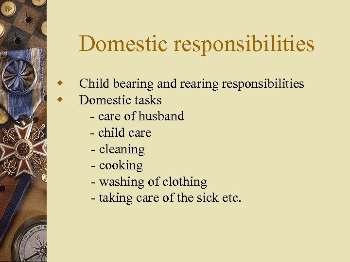 Domestic responsibilities w w Child bearing and rearing responsibilities Domestic tasks - care of
