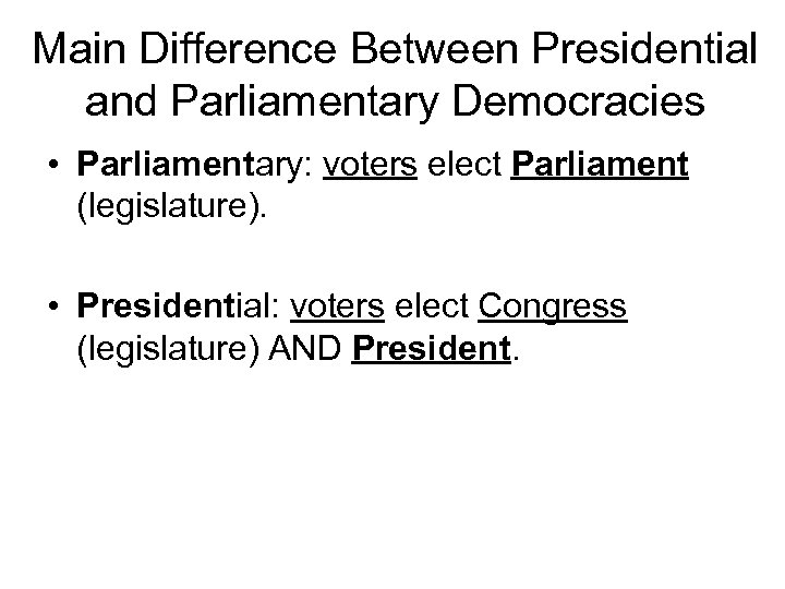 Main Difference Between Presidential and Parliamentary Democracies • Parliamentary: voters elect Parliament (legislature). •
