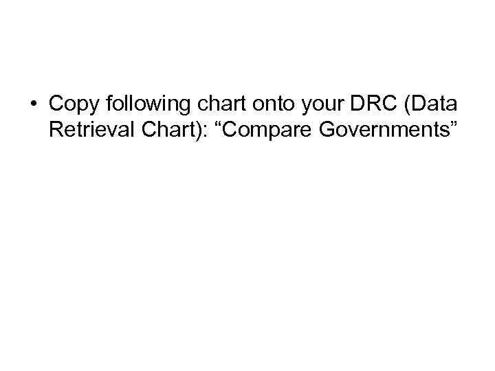  • Copy following chart onto your DRC (Data Retrieval Chart): “Compare Governments” 