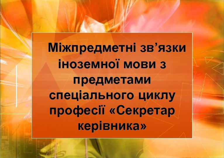 Міжпредметні зв’язки іноземної мови з предметами спеціального циклу професії «Секретар керівника» 