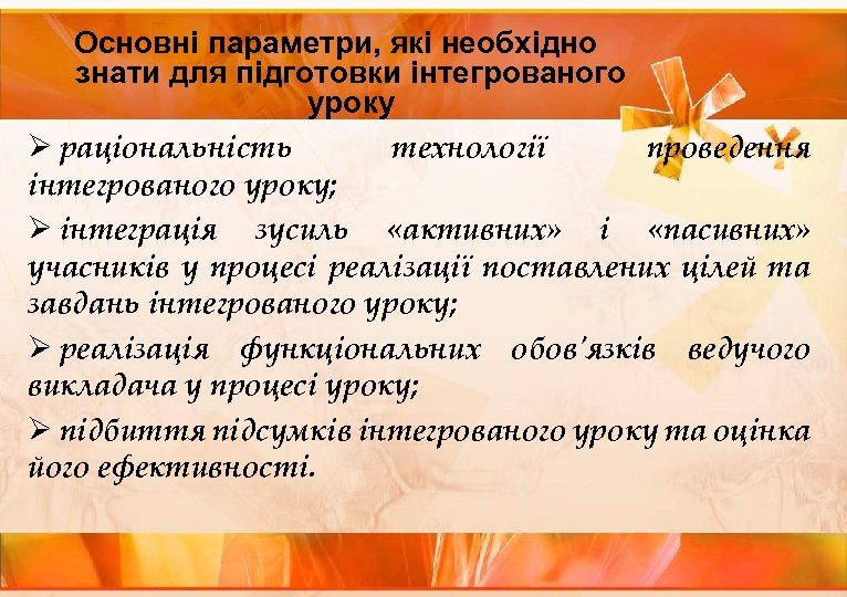 Основні параметри, які необхідно знати для підготовки інтегрованого уроку Ø раціональність технології проведення інтегрованого