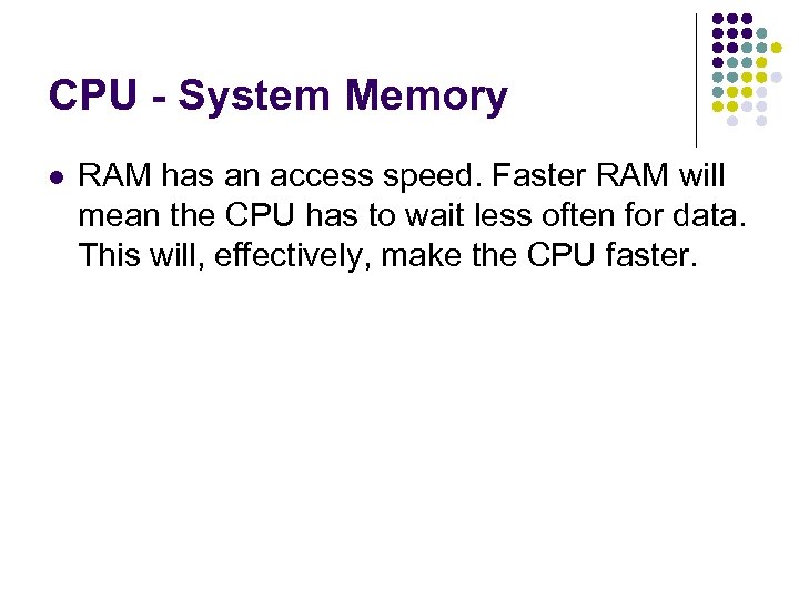 CPU - System Memory RAM has an access speed. Faster RAM will mean the