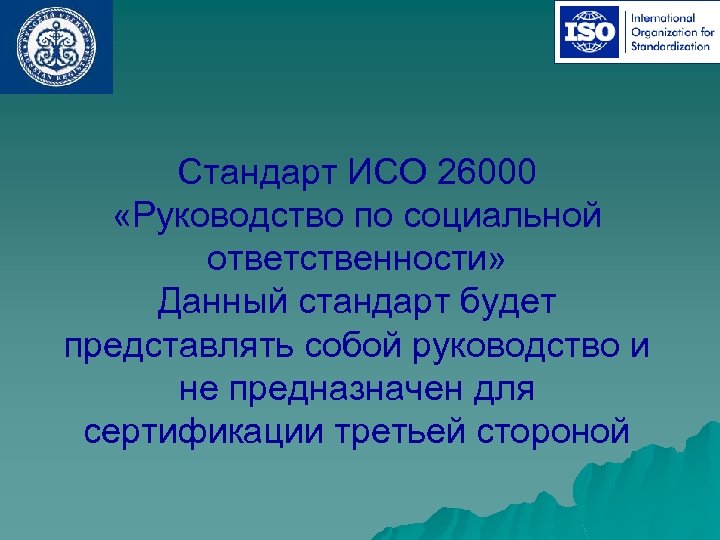 Стандарт ИСО 26000 «Руководство по социальной ответственности» Данный стандарт будет представлять собой руководство и
