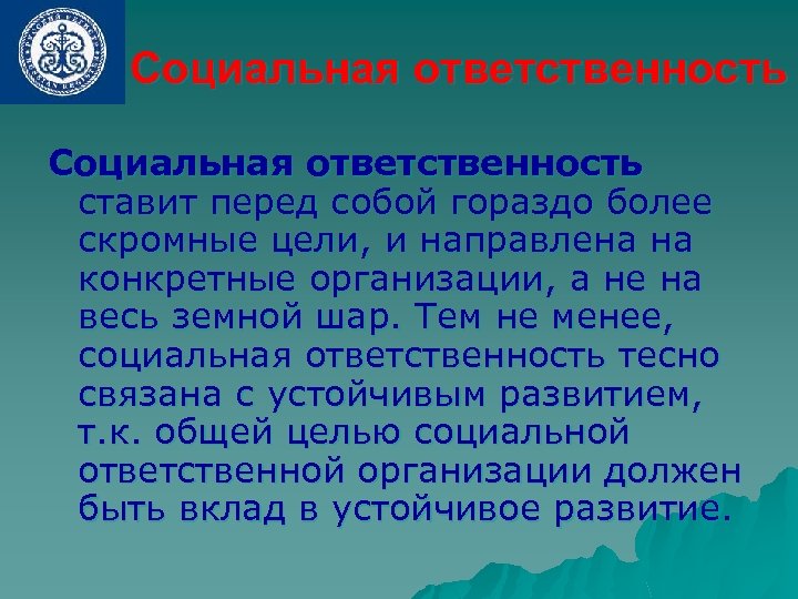 Социальная ответственность ставит перед собой гораздо более скромные цели, и направлена на конкретные организации,