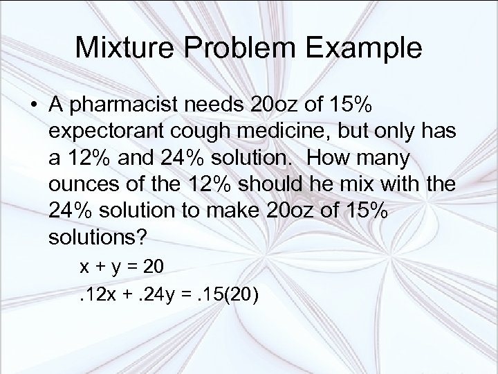 Mixture Problem Example • A pharmacist needs 20 oz of 15% expectorant cough medicine,
