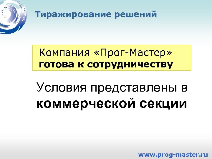 Тиражирование решений Компания «Прог-Мастер» готова к сотрудничеству Условия представлены в коммерческой секции www. prog-master.