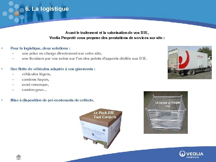 6. La logistique Avant le traitement et la valorisation de vos D 3 E,