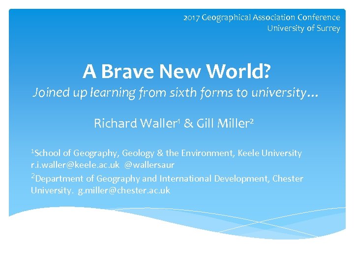 2017 Geographical Association Conference University of Surrey A Brave New World? Joined up learning