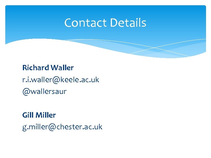 Contact Details Richard Waller r. i. waller@keele. ac. uk @wallersaur Gill Miller g. miller@chester.