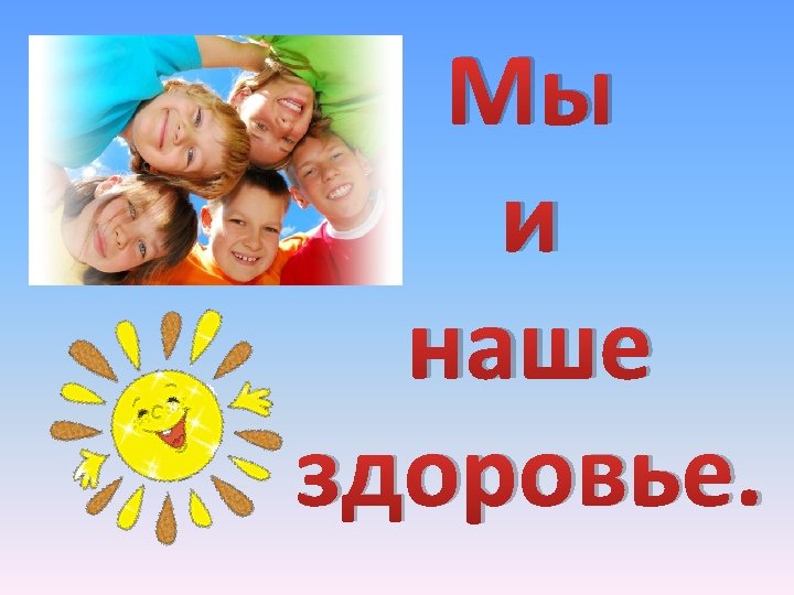 Мы и наше здоровье. 