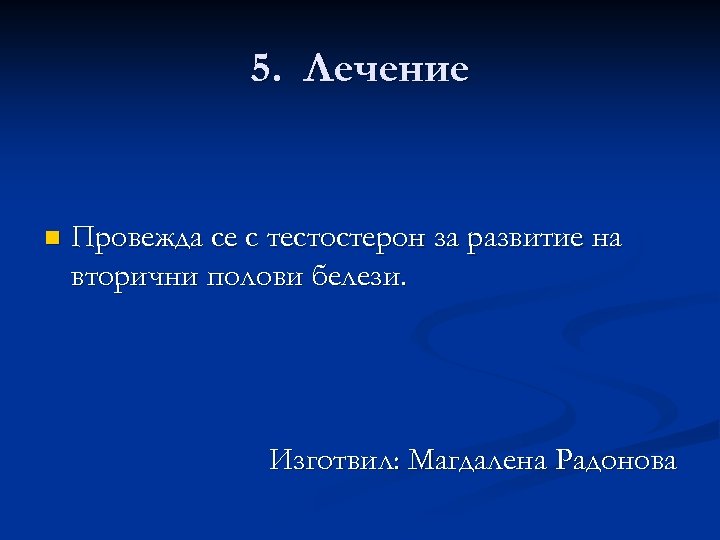 5. Лечение n Провежда се с тестостерон за развитие на вторични полови белези. Изготвил: