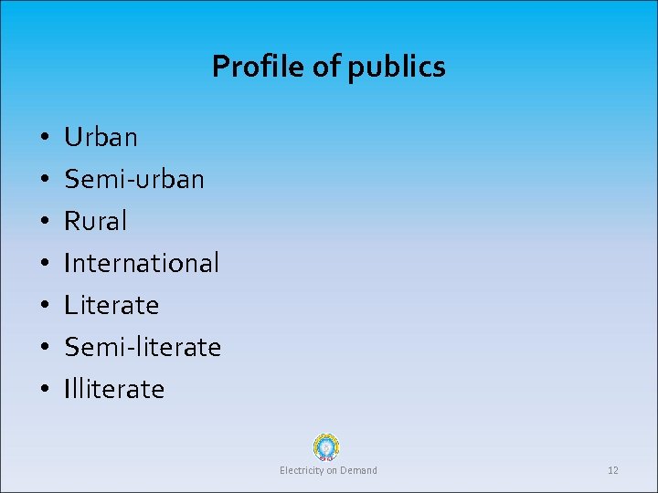 Profile of publics • • Urban Semi-urban Rural International Literate Semi-literate Illiterate Electricity on