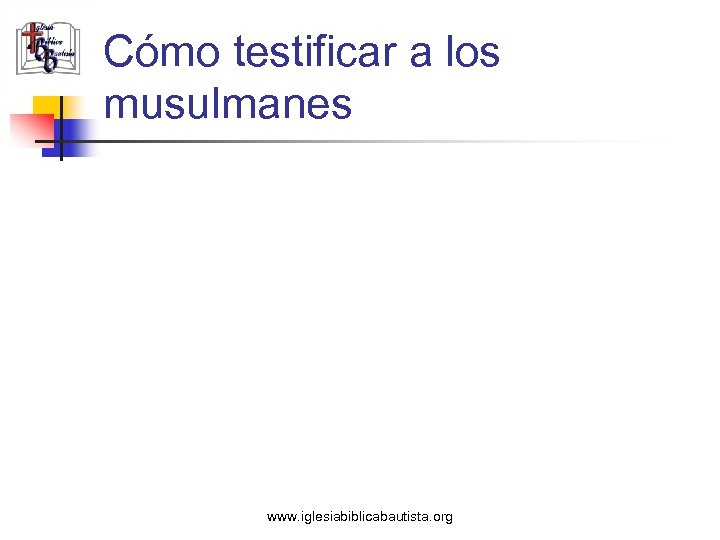 Cómo testificar a los musulmanes www. iglesiabiblicabautista. org 