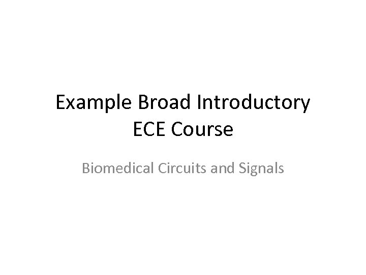 Example Broad Introductory ECE Course Biomedical Circuits and Signals 