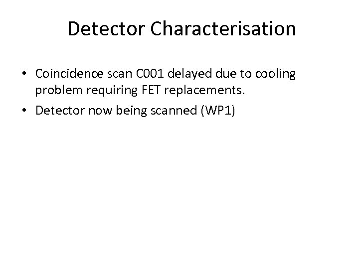 Detector Characterisation • Coincidence scan C 001 delayed due to cooling problem requiring FET