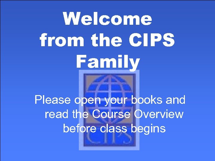Welcome from the CIPS Family Please open your books and read the Course Overview