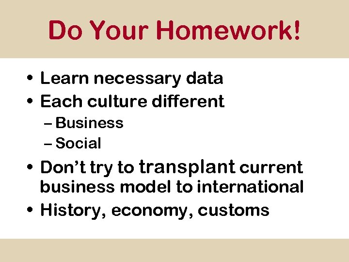 Do Your Homework! • Learn necessary data • Each culture different – Business –