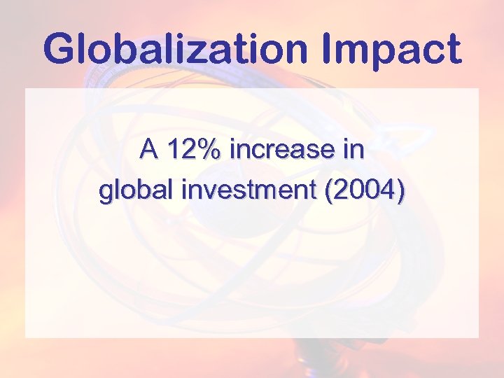 Globalization Impact A 12% increase in global investment (2004) 