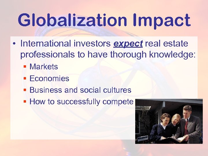 Globalization Impact • International investors expect real estate professionals to have thorough knowledge: §