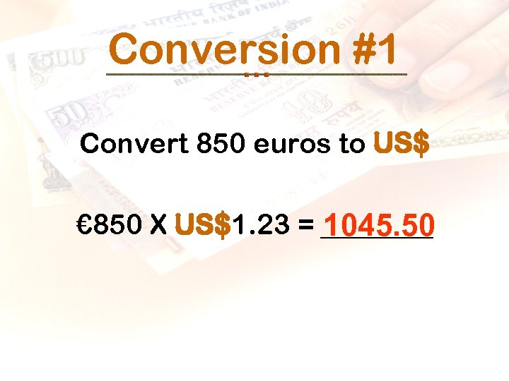 Conversion #1 Convert 850 euros to US$ € 850 X US$1. 23 = _____