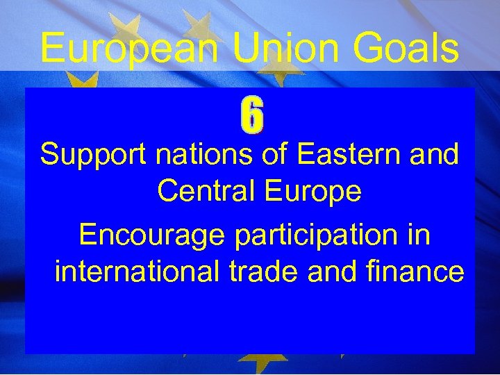 European Union Goals Support nations of Eastern and Central Europe Encourage participation in international