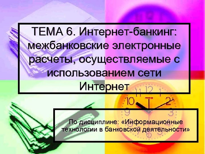 ТЕМА 6. Интернет-банкинг: межбанковские электронные расчеты, осуществляемые с использованием сети Интернет По дисциплине: «Информационные