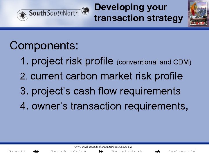 Developing your transaction strategy Components: 1. project risk profile (conventional and CDM) 2. current