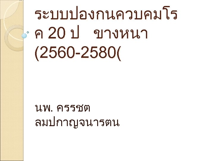 ระบบปองกนควบคมโร ค 20 ป ขางหนา (2560 -2580( นพ. ครรชต ลมปกาญจนารตน 