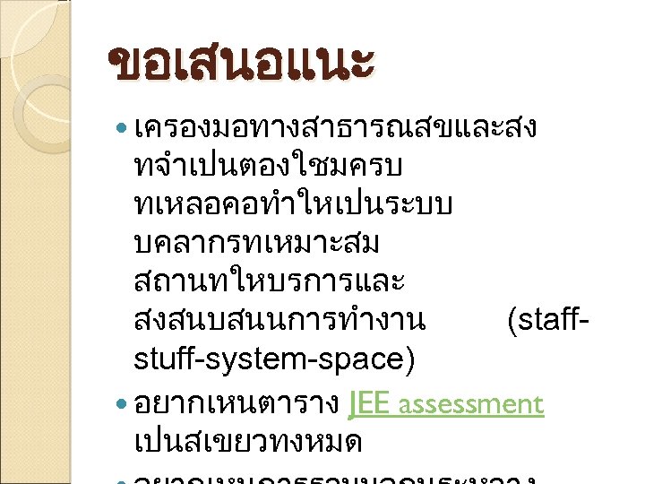 ขอเสนอแนะ เครองมอทางสาธารณสขและสง ทจำเปนตองใชมครบ ทเหลอคอทำใหเปนระบบ บคลากรทเหมาะสม สถานทใหบรการและ สงสนบสนนการทำงาน (staffstuff-system-space) อยากเหนตาราง JEE assessment เปนสเขยวทงหมด 