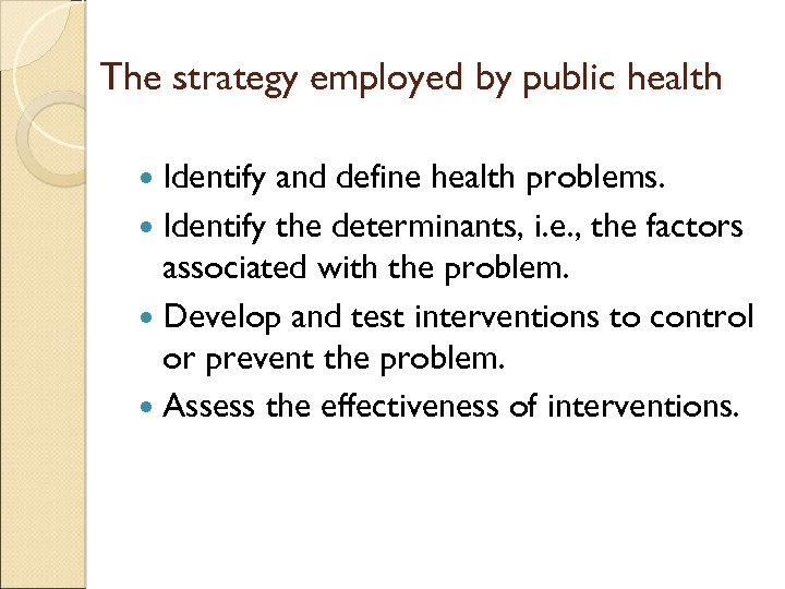 The strategy employed by public health Identify and define health problems. Identify the determinants,
