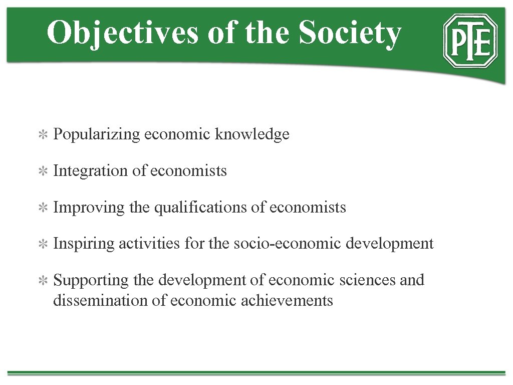 Objectives of the Society Popularizing economic knowledge Integration of economists Improving the qualifications of