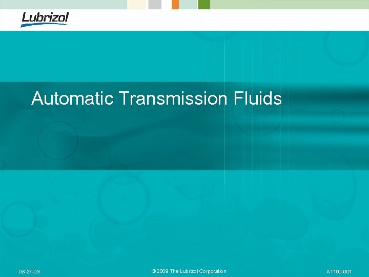 Automatic Transmission Fluids 08 -27 -03 © 2009 The Lubrizol Corporation AT 100 -001