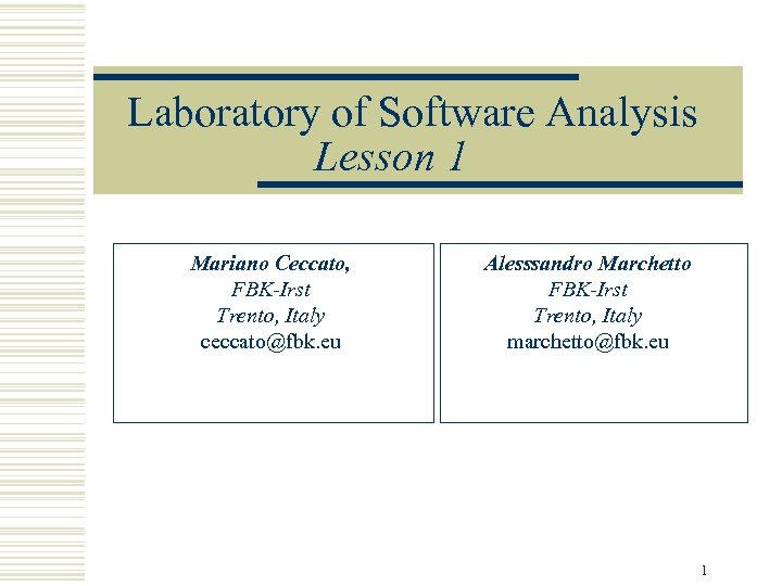 Laboratory of Software Analysis Lesson 1 Mariano Ceccato, FBK-Irst Trento, Italy ceccato@fbk. eu Alesssandro
