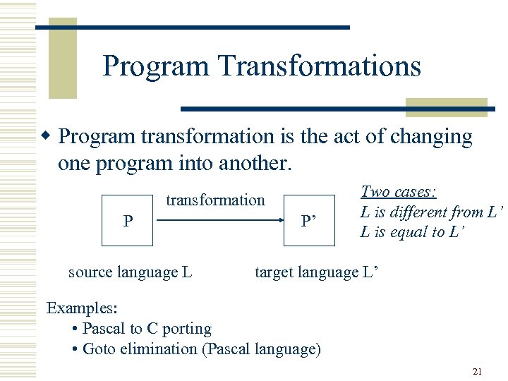 Program Transformations w Program transformation is the act of changing one program into another.