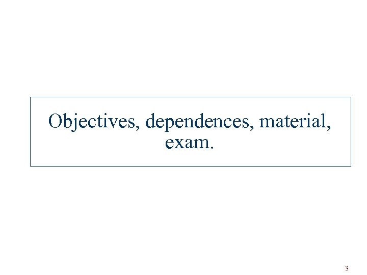 Objectives, dependences, material, exam. 3 