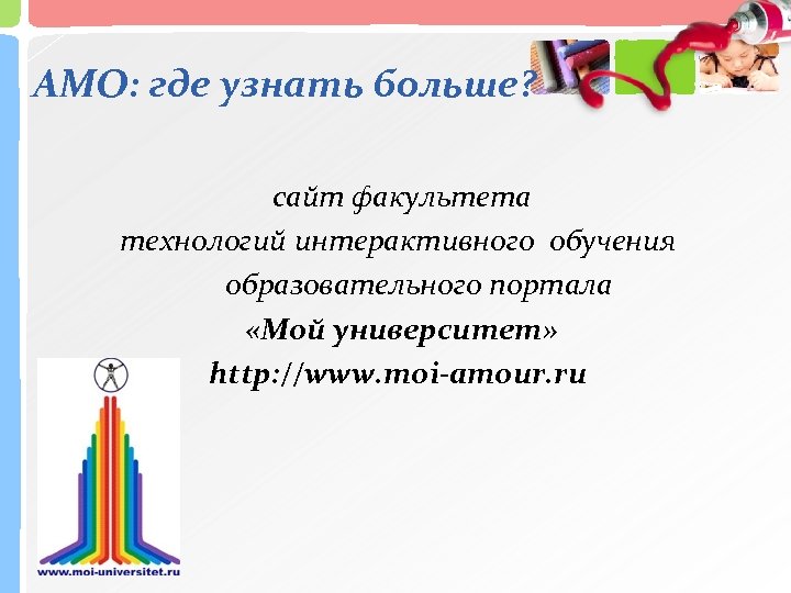 АМО: где узнать больше? сайт факультета технологий интерактивного обучения образовательного портала «Мой университет» http: