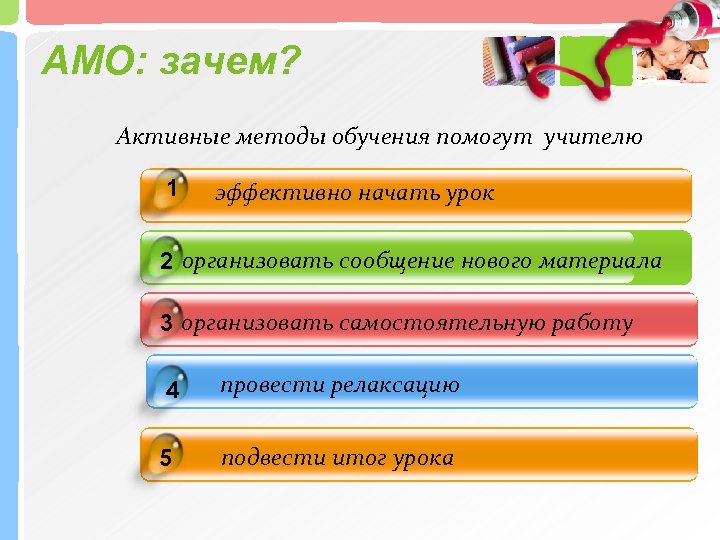АМО: зачем? Активные методы обучения помогут учителю 1 эффективно начать урок 2 организовать сообщение