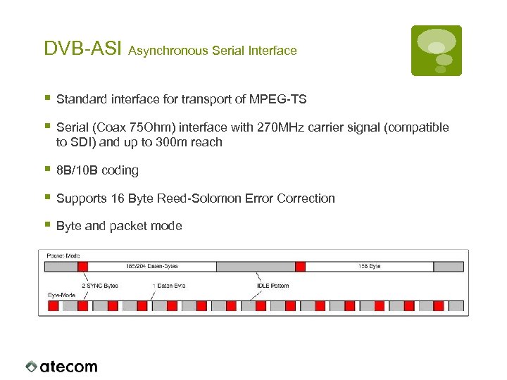 DVB-ASI Asynchronous Serial Interface § Standard interface for transport of MPEG-TS § Serial (Coax