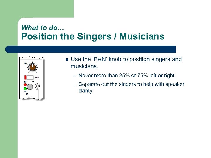 What to do… Position the Singers / Musicians l Use the ‘PAN’ knob to