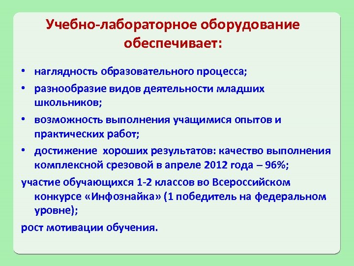 Учебно-лабораторное оборудование обеспечивает: • наглядность образовательного процесса; • разнообразие видов деятельности младших школьников; •