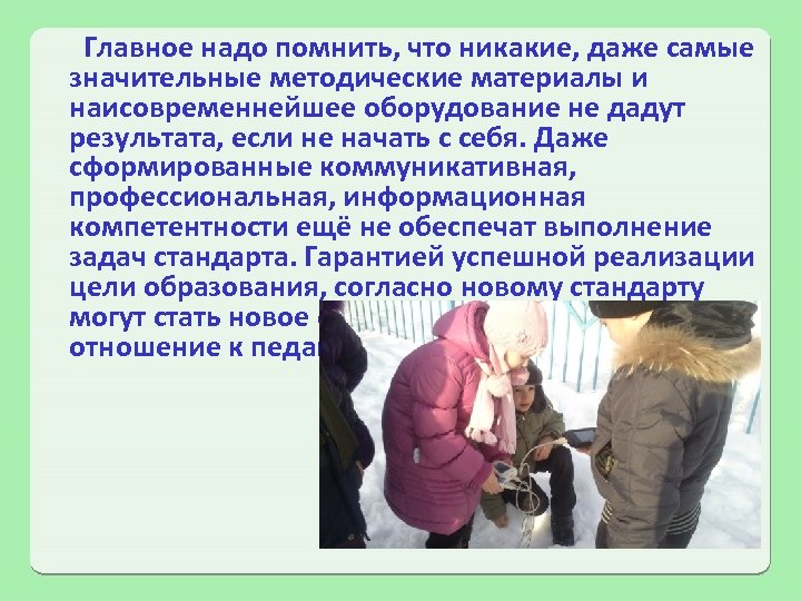 Главное надо помнить, что никакие, даже самые значительные методические материалы и наисовременнейшее оборудование не