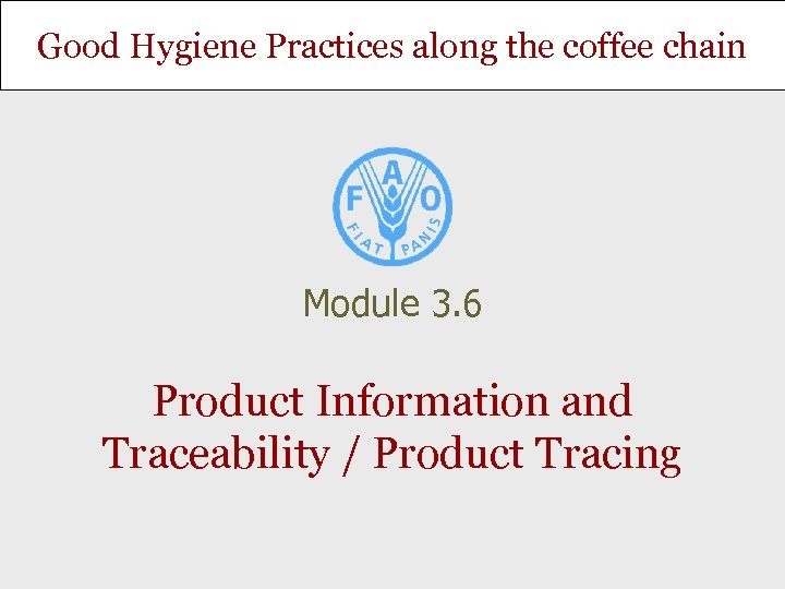 Good Hygiene Practices along the coffee chain Module 3. 6 Product Information and Traceability