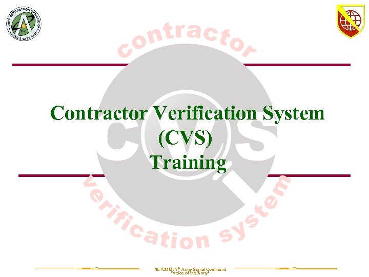 Contractor Verification System (CVS) Training NETCOM / 9 th Army Signal Command “Voice of
