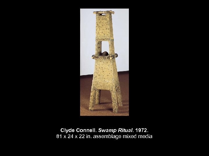 Clyde Connell. Swamp Ritual. 1972. 81 x 24 x 22 in. assemblage mixed media