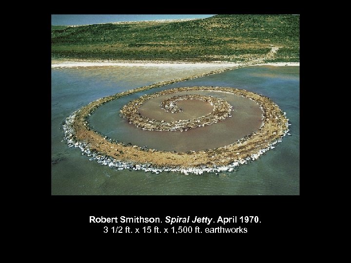 Robert Smithson. Spiral Jetty. April 1970. 3 1/2 ft. x 15 ft. x 1,