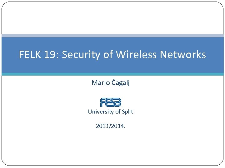 FELK 19: Security of Wireless Networks Mario Čagalj University of Split 2013/2014. 