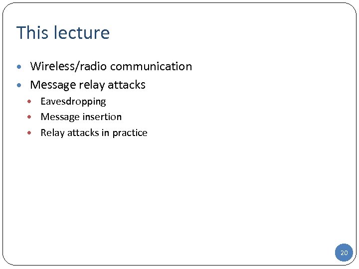 This lecture • Wireless/radio communication • Message relay attacks • Eavesdropping • Message insertion