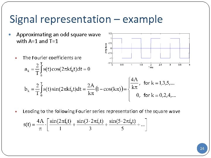 Signal representation – example • Approximating an odd square wave with A=1 and T=1